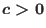 $c > 0$