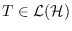 $T\in \mathcal{L}(\mathcal{H})$