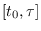 $[t_0, \tau]$