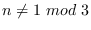 $n\neq 1 \ mod \ 3$